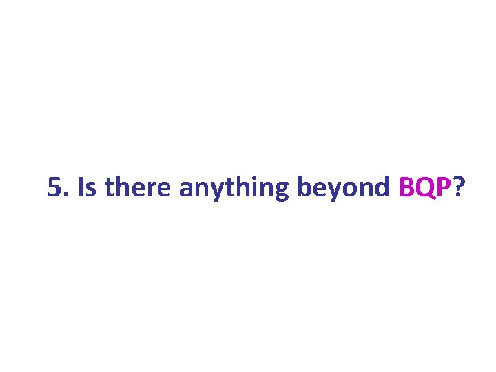 5. Is there anything beyond BQP? 