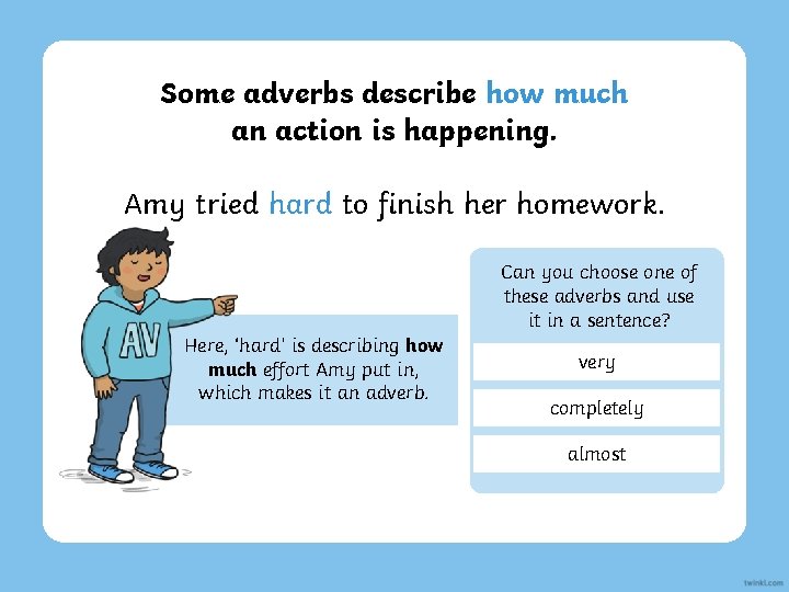 Some adverbs describe how much an action is happening. Amy tried hard to finish