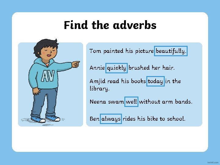 Find the adverbs Tom painted his picture beautifully. Annie quickly brushed her hair. Amjid