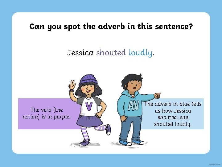 Can you spot the adverb in this sentence? Jessica shouted loudly. The verb (the