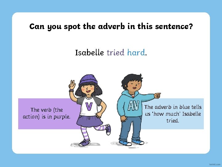 Can you spot the adverb in this sentence? Isabelle tried hard. The verb (the