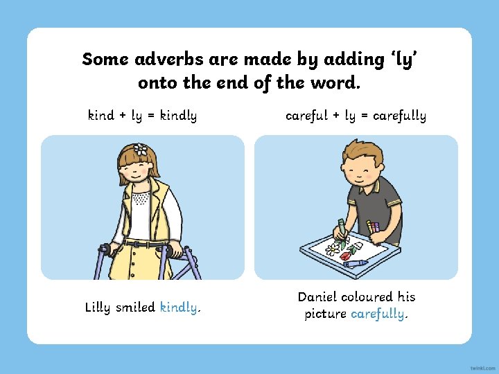 Some adverbs are made by adding ‘ly’ onto the end of the word. kind