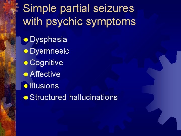 Simple partial seizures with psychic symptoms ® Dysphasia ® Dysmnesic ® Cognitive ® Affective