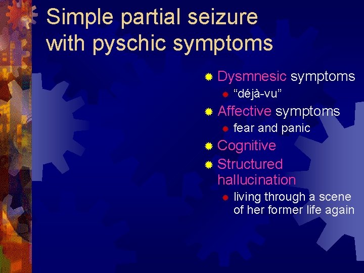 Simple partial seizure with pyschic symptoms ® Dysmnesic symptoms ® “déjà-vu” ® Affective symptoms
