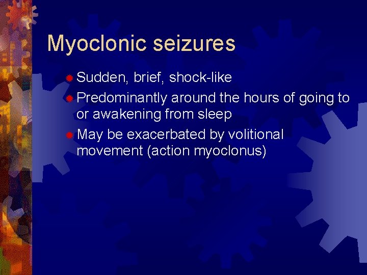 Myoclonic seizures ® Sudden, brief, shock-like ® Predominantly around the hours of going to