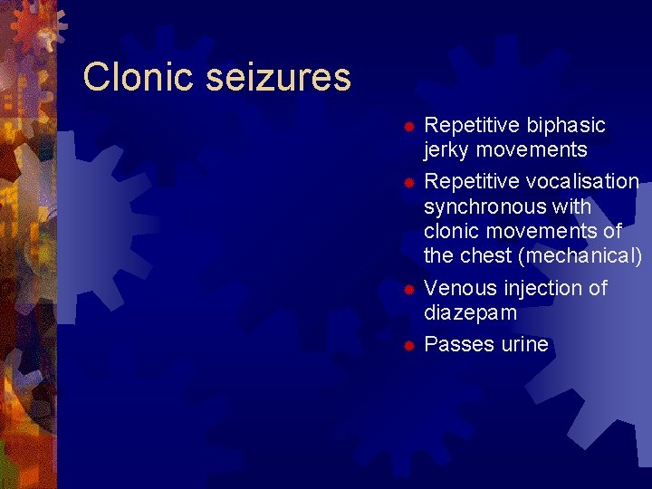 Clonic seizures Repetitive biphasic jerky movements ® Repetitive vocalisation synchronous with clonic movements of