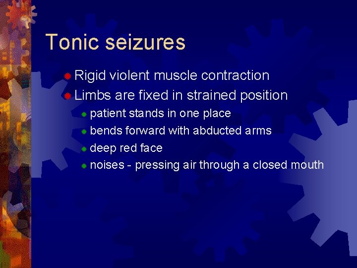 Tonic seizures ® Rigid violent muscle contraction ® Limbs are fixed in strained position