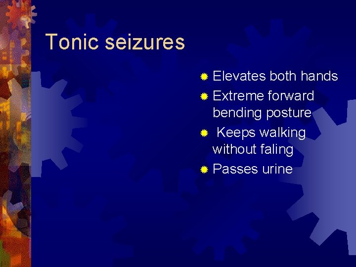 Tonic seizures ® Elevates both hands ® Extreme forward bending posture ® Keeps walking