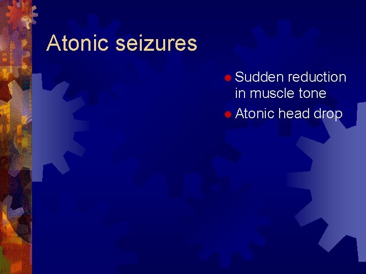 Atonic seizures ® Sudden reduction in muscle tone ® Atonic head drop 