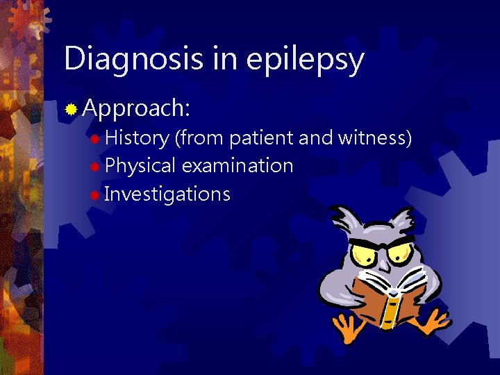 Diagnosis in epilepsy ® Approach: ® History (from patient and witness) ® Physical examination