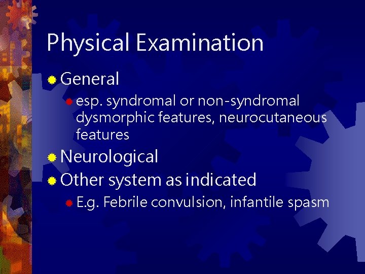 Physical Examination ® General ® esp. syndromal or non-syndromal dysmorphic features, neurocutaneous features ®