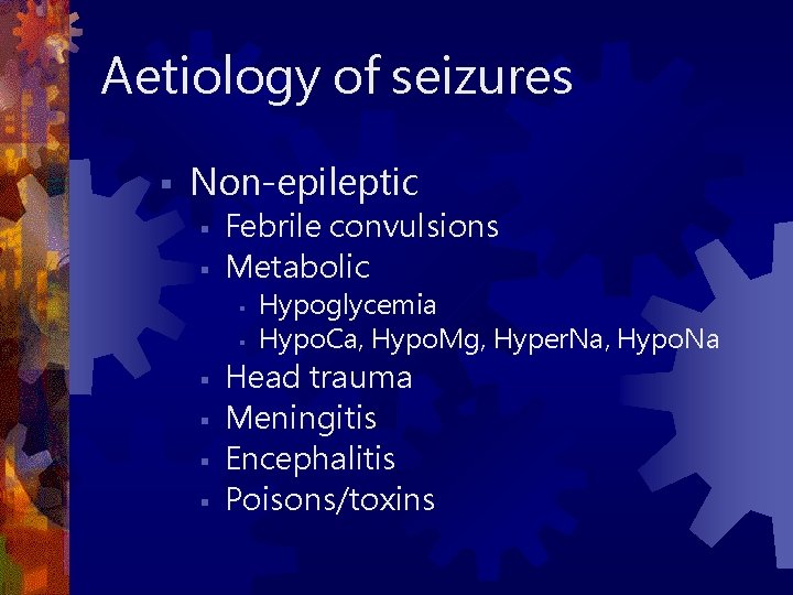 Aetiology of seizures § Non-epileptic § § Febrile convulsions Metabolic § § § Hypoglycemia