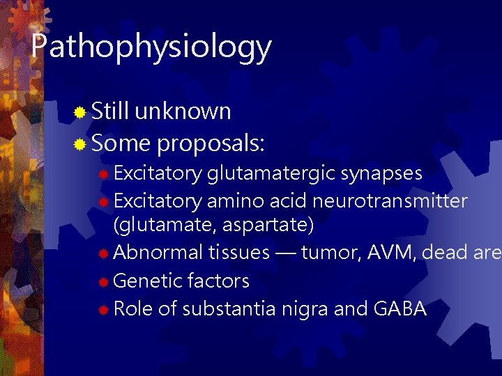 Pathophysiology ® Still unknown ® Some proposals: ® Excitatory glutamatergic synapses ® Excitatory amino