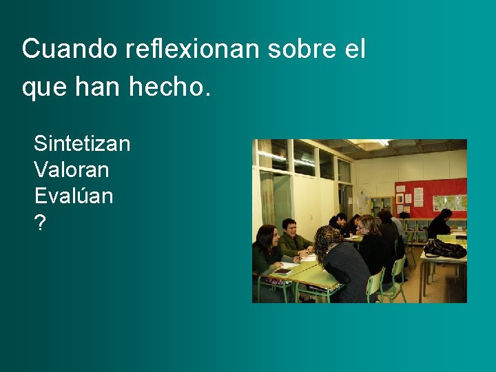 Cuando reflexionan sobre el que han hecho. Sintetizan Valoran Evalúan ? 