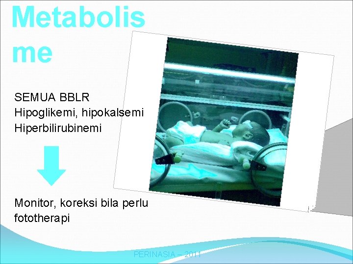 Metabolis me SEMUA BBLR Hipoglikemi, hipokalsemi Hiperbilirubinemi Monitor, koreksi bila perlu fototherapi PERINASIA –