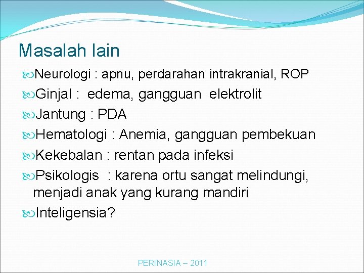 Masalah lain Neurologi : apnu, perdarahan intrakranial, ROP Ginjal : edema, gangguan elektrolit Jantung