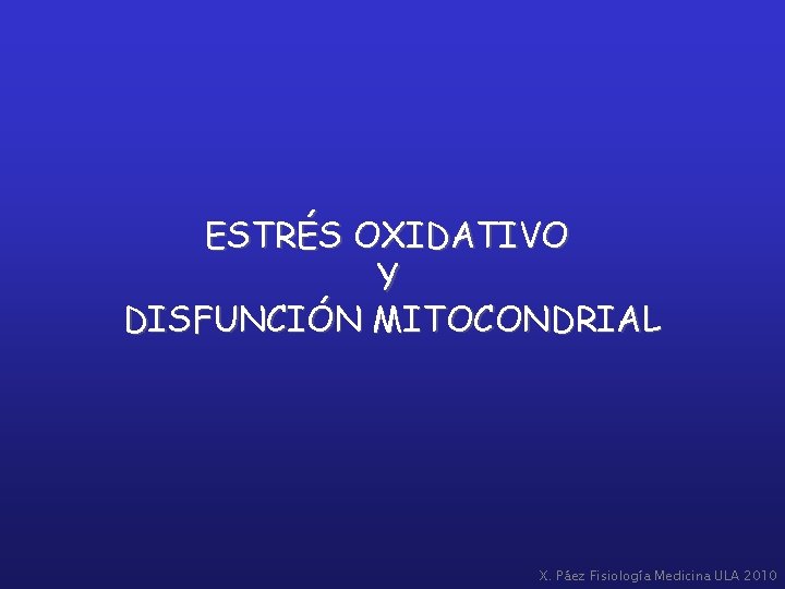 ESTRÉS OXIDATIVO Y DISFUNCIÓN MITOCONDRIAL X. Páez Fisiología Medicina ULA 2010 