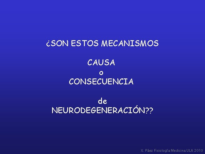 ¿SON ESTOS MECANISMOS CAUSA o CONSECUENCIA de NEURODEGENERACIÓN? ? X. Páez Fisiología Medicina ULA