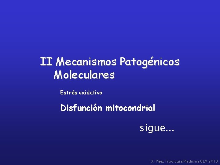 II Mecanismos Patogénicos Moleculares Estrés oxidativo Disfunción mitocondrial sigue. . . X. Páez Fisiología