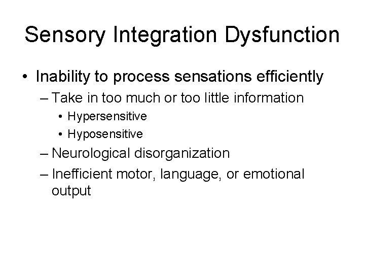 Sensory Integration Dysfunction • Inability to process sensations efficiently – Take in too much