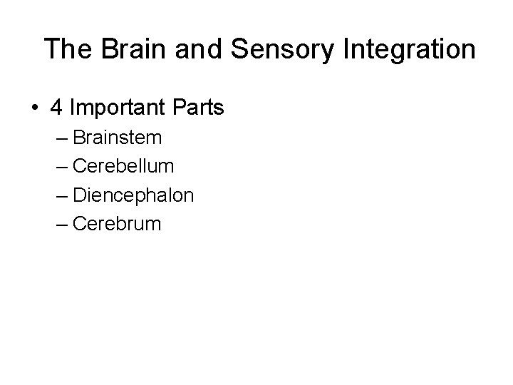 The Brain and Sensory Integration • 4 Important Parts – Brainstem – Cerebellum –