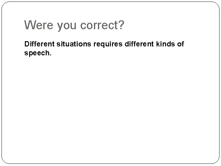 Were you correct? Different situations requires different kinds of speech. 