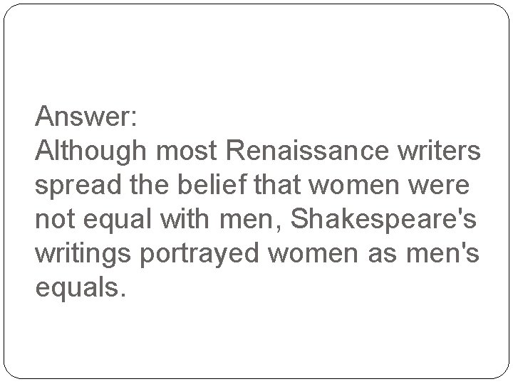 Answer: Although most Renaissance writers spread the belief that women were not equal with