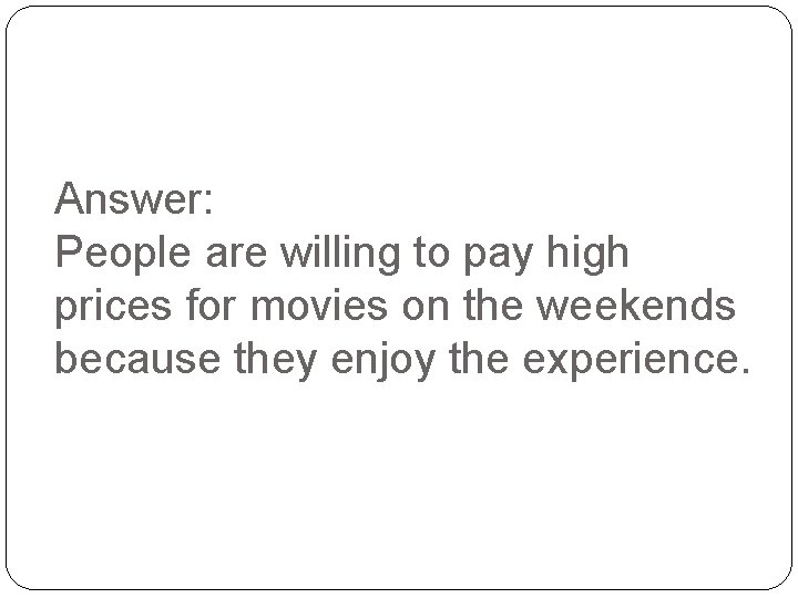 Answer: People are willing to pay high prices for movies on the weekends because