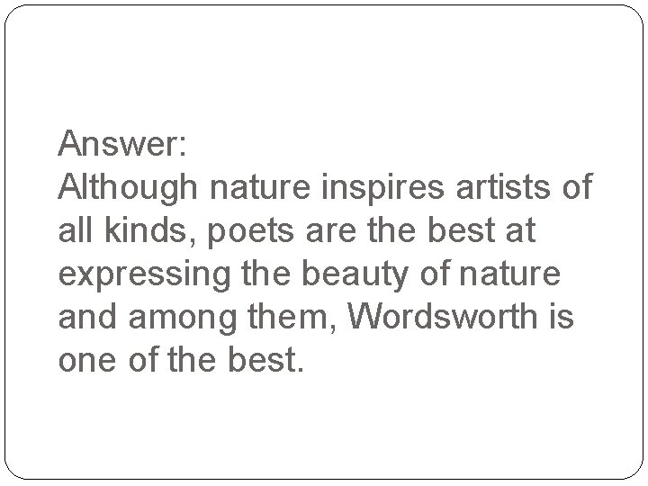 Answer: Although nature inspires artists of all kinds, poets are the best at expressing