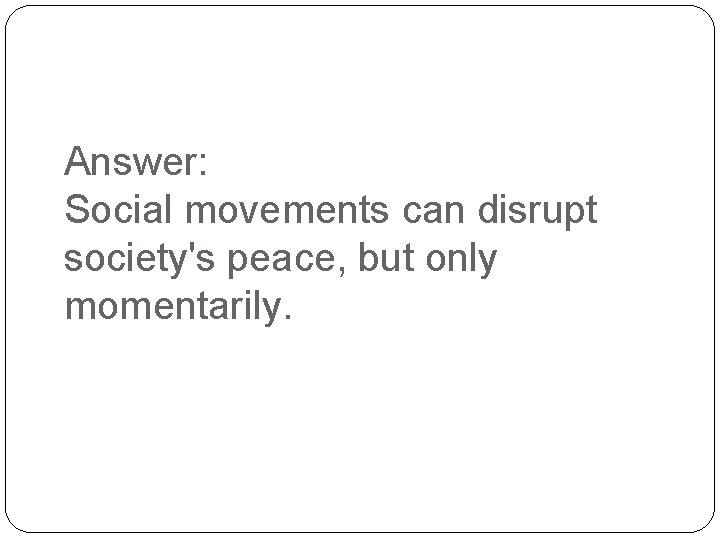 Answer: Social movements can disrupt society's peace, but only momentarily. 
