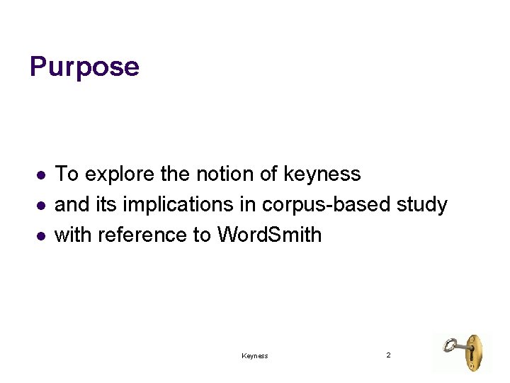Purpose l l l To explore the notion of keyness and its implications in