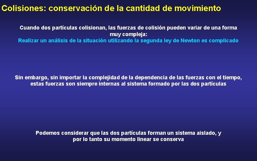 Colisiones: conservación de la cantidad de movimiento Cuando dos partículas colisionan, las fuerzas de
