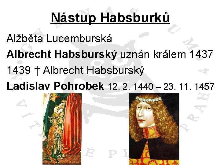 Nástup Habsburků Alžběta Lucemburská Albrecht Habsburský uznán králem 1437 1439 † Albrecht Habsburský Ladislav