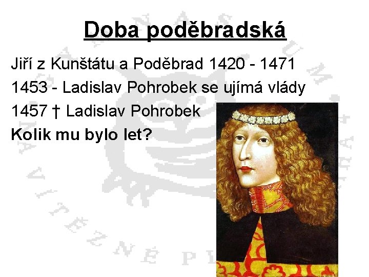 Doba poděbradská Jiří z Kunštátu a Poděbrad 1420 - 1471 1453 - Ladislav Pohrobek