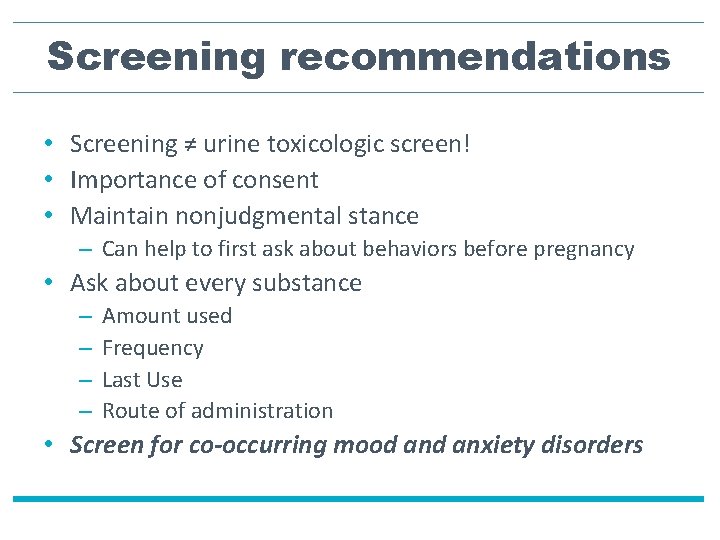 Screening recommendations • Screening ≠ urine toxicologic screen! • Importance of consent • Maintain