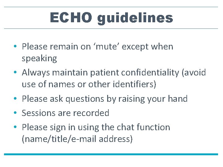 ECHO guidelines • Please remain on ‘mute’ except when speaking • Always maintain patient