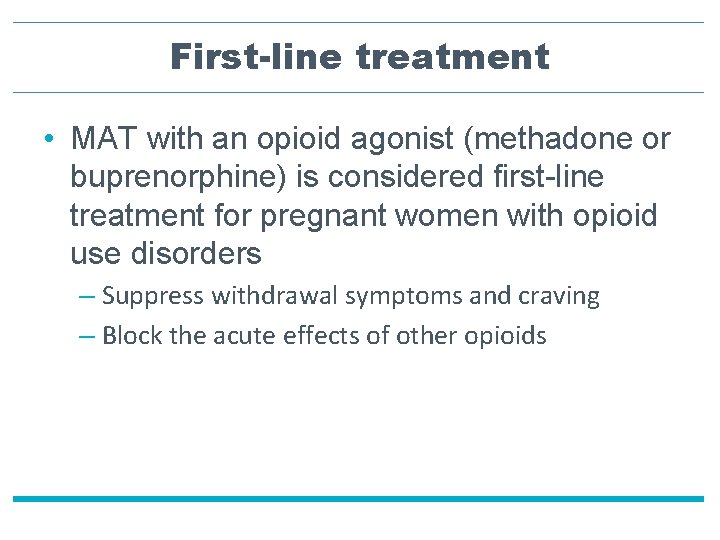 First-line treatment • MAT with an opioid agonist (methadone or buprenorphine) is considered first-line