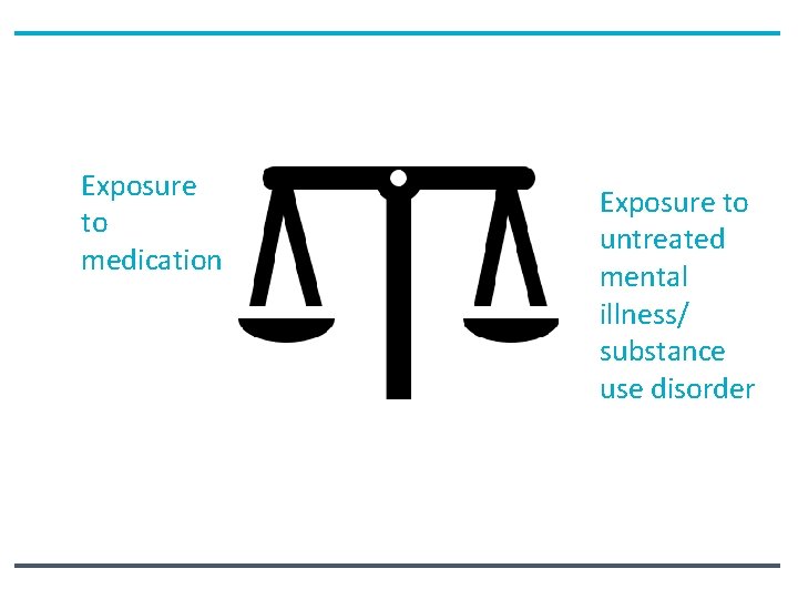 Exposure to medication Exposure to untreated mental illness/ substance use disorder 