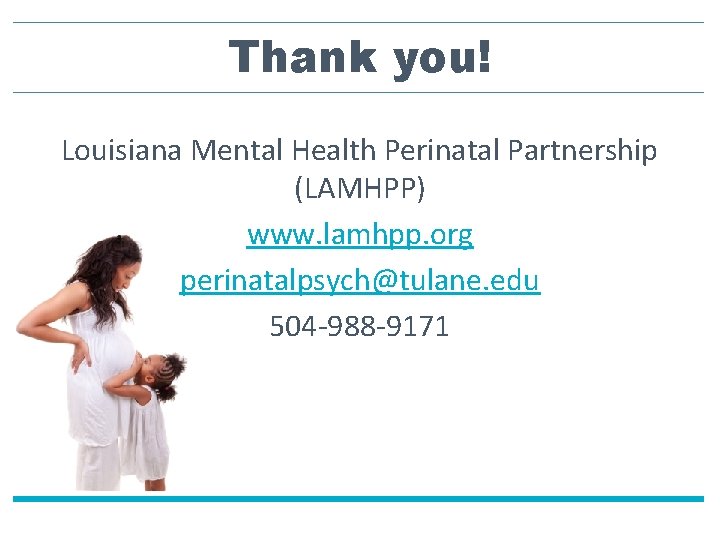 Thank you! Louisiana Mental Health Perinatal Partnership (LAMHPP) www. lamhpp. org perinatalpsych@tulane. edu 504