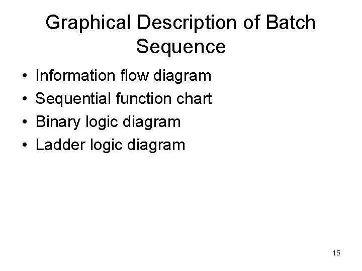 Graphical Description of Batch Sequence • • Information flow diagram Sequential function chart Binary