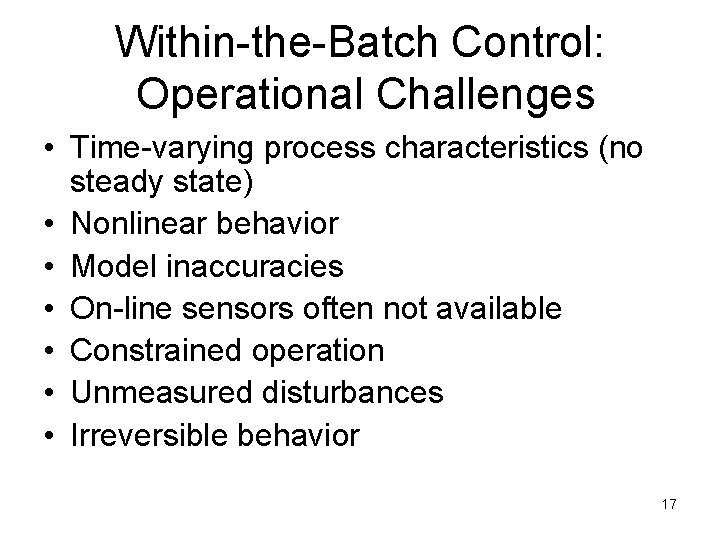 Within-the-Batch Control: Operational Challenges • Time-varying process characteristics (no steady state) • Nonlinear behavior