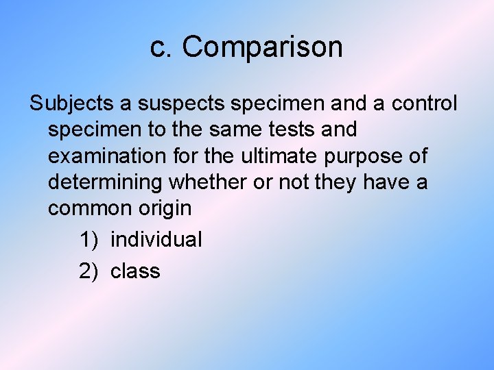 c. Comparison Subjects a suspects specimen and a control specimen to the same tests