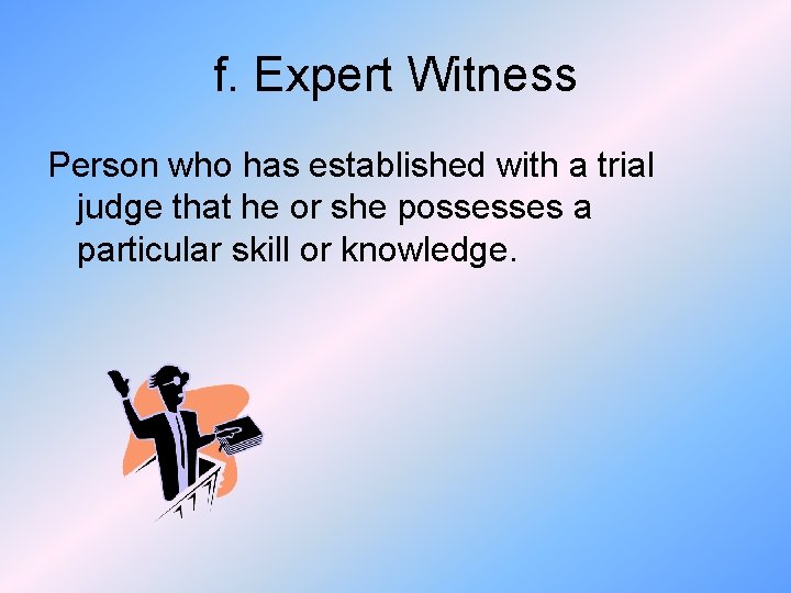 f. Expert Witness Person who has established with a trial judge that he or
