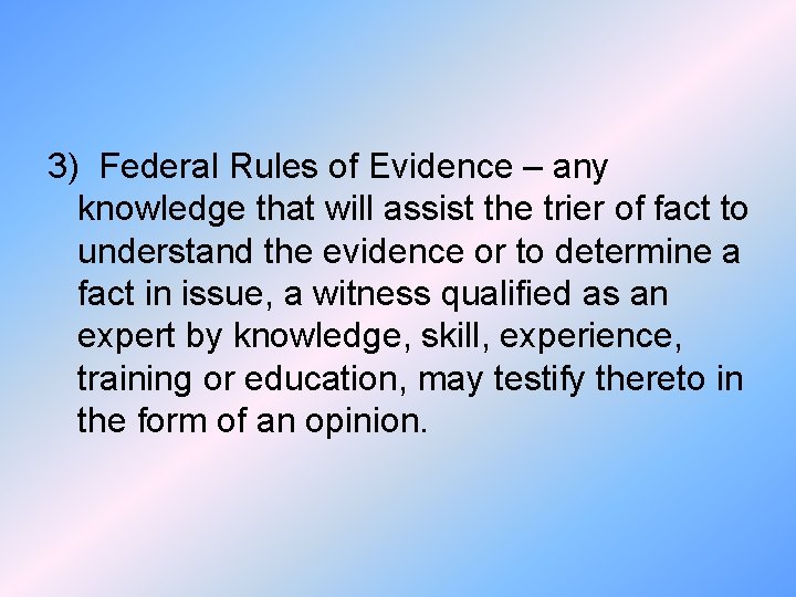 3) Federal Rules of Evidence – any knowledge that will assist the trier of