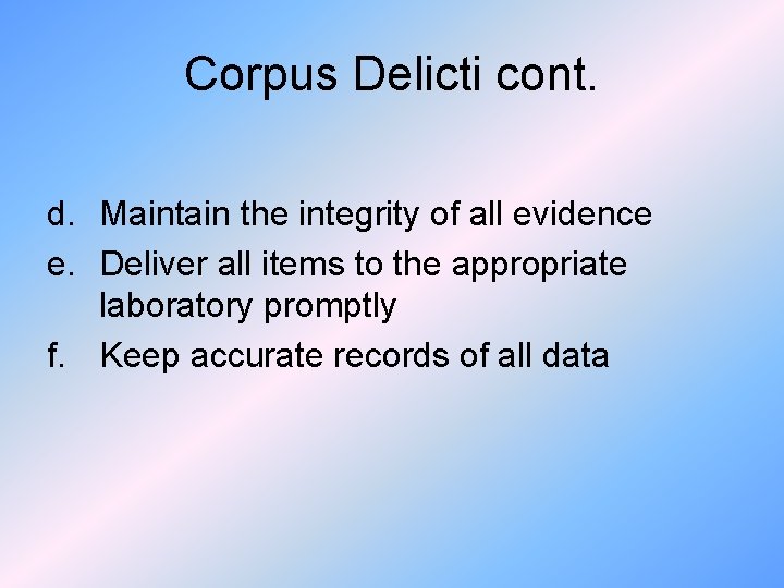 Corpus Delicti cont. d. Maintain the integrity of all evidence e. Deliver all items