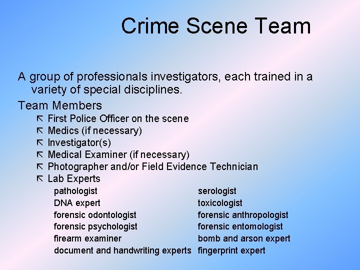 Crime Scene Team A group of professionals investigators, each trained in a variety of