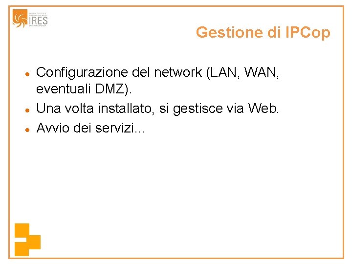 Gestione di IPCop Configurazione del network (LAN, WAN, eventuali DMZ). Una volta installato, si