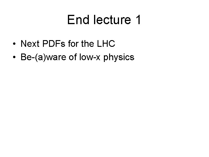 End lecture 1 • Next PDFs for the LHC • Be-(a)ware of low-x physics