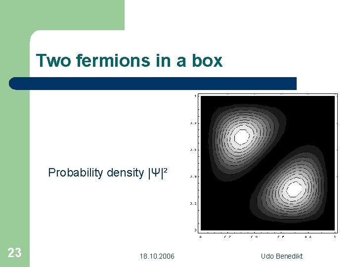 Two fermions in a box Probability density |Ψ|² 23 18. 10. 2006 Udo Benedikt