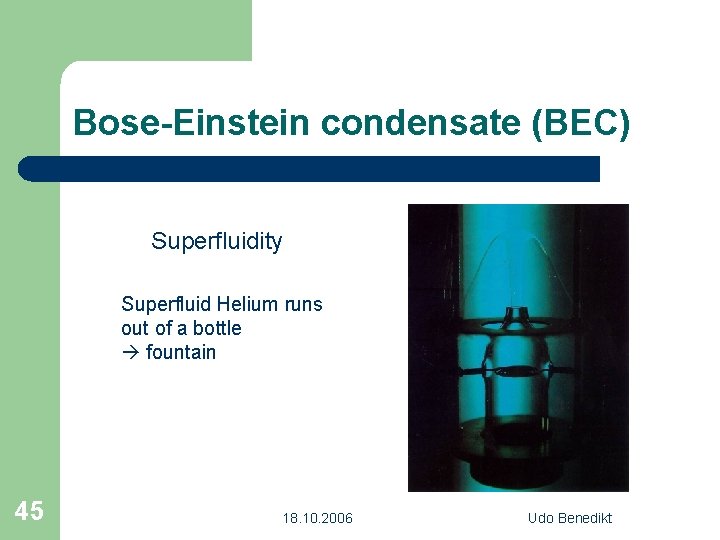 Bose-Einstein condensate (BEC) Superfluidity Superfluid Helium runs out of a bottle fountain 45 18.